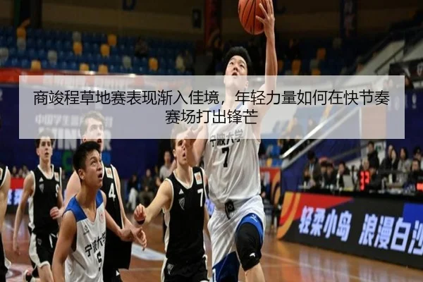 商竣程草地赛表现渐入佳境，年轻力量如何在快节奏赛场打出锋芒 - bet365