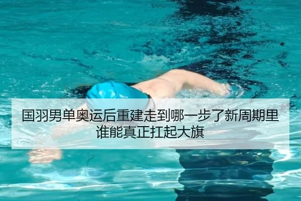 国羽男单奥运后重建走到哪一步了新周期里谁能真正扛起大旗 - bet365